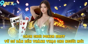 Cách Chơi Poker 9bet – Từ Cơ Bản Đến Thành Thạo Cho Người Mới