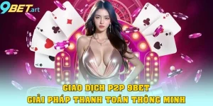 Giao Dịch P2P 9bet – Giải Pháp Thanh Toán Thông Minh