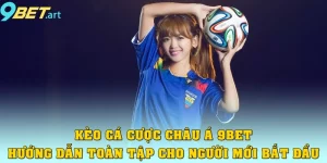 Kèo Cá Cược Châu Á 9bet – Hướng Dẫn Toàn Tập Cho Người Chơi