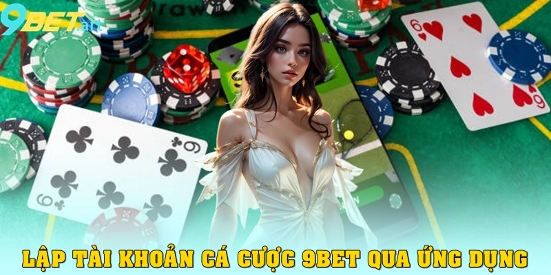 Lập tài khoản cá cược 9bet qua ứng dụng