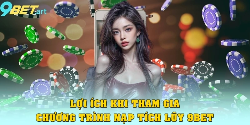 Lợi ích khi tham gia chương trình nạp tích lũy 9bet