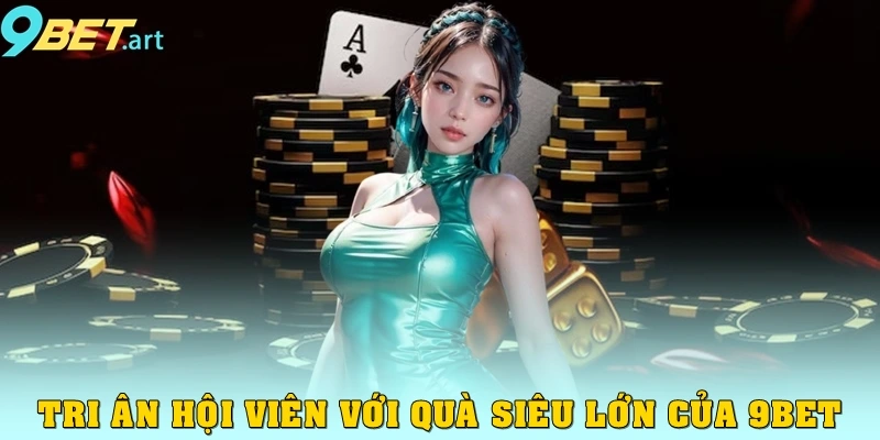Tri ân hội viên với quà siêu lớn của 9bet